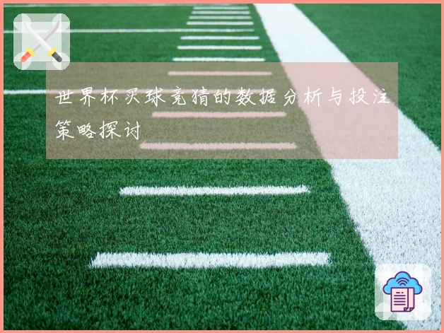 世界杯买球竞猜的数据分析与投注策略探讨