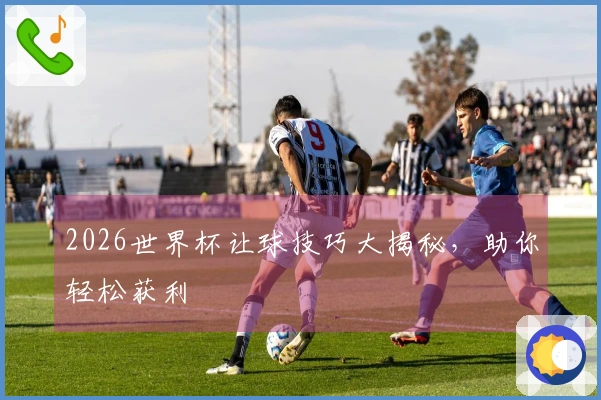 2026世界杯让球技巧大揭秘，助你轻松获利